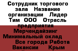 Сотрудник торгового зала › Название организации ­ Лидер Тим, ООО › Отрасль предприятия ­ Мерчендайзинг › Минимальный оклад ­ 13 500 - Все города Работа » Вакансии   . Крым,Бахчисарай